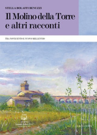 Il molino della torre e altri racconti. Tra Novecento e nuovo millennio Stella Bolaffi Benuzzi