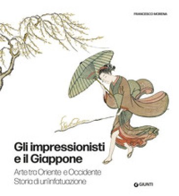 Gli impressionisti e il Giappone. Arte tra Oriente e Occidente. Storia di un'infatuazione. Ediz. a colori Francesco Morena