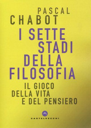 I sette stadi della filosofia. Il gioco della vita e del pensiero Pascal Chabot
