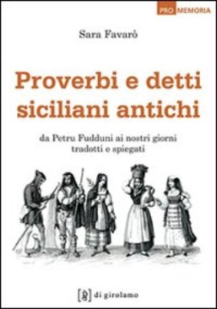 Proverbi e detti siciliani antichi. Da Petru Fudduni ai nostri giorni tradotti e spiegati Sara Favarò