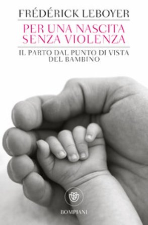 Per una nascita senza violenza. Il parto dal punto di vista del bambino Frederick Leboyer