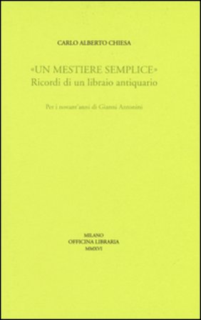 «Un mestiere semplice». Ricordi di un librario antiquario. Per i novant'anni di Gianni Antonini Carlo A. Chiesa