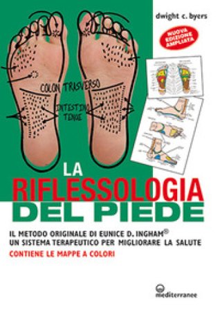 La riflessoterapia del piede. Il metodo originale di Eunice D. Ingham un sistema terapeutico per migliorare la salute Dwight C. Byers