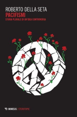 Pacifismi. Storia plurale di un'idea controversa Roberto Della Seta