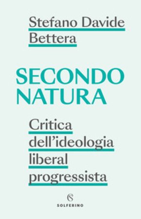 Secondo natura. Critica dell'ideologia liberal progressista Stefano Davide Bettera
