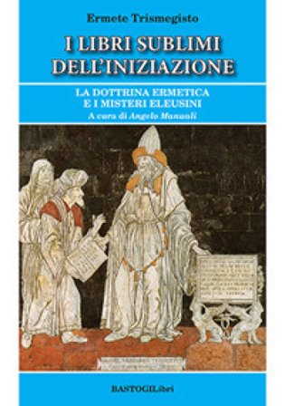 I libri sublimi dell'iniziazione. La dottrina ermetica e i misteri eleusini Ermete Trismegisto