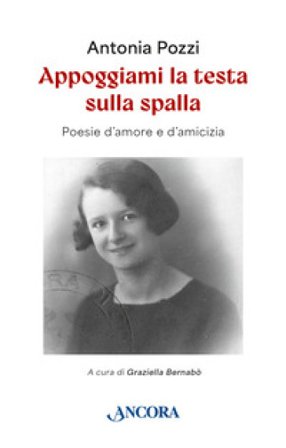 Appoggiami la testa sulla spalla. Poesie d'amore e d'amicizia Antonia Pozzi