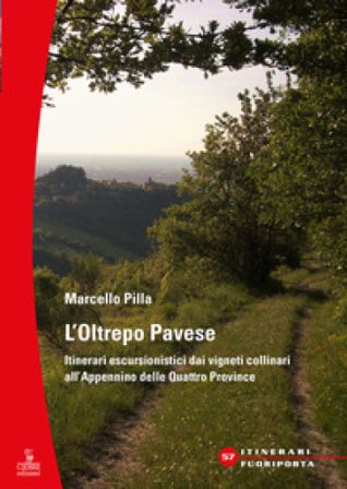L'Oltrepò Pavese. Itinerari escursionistici dai vigneti collinari all'Appennino delle Quattro Provincie Marcello Pilla