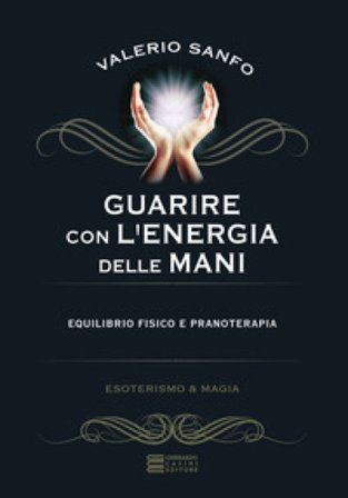 Guarire con l'energia delle mani Valerio Sanfo