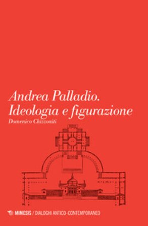 Andrea Palladio. Ideologia e figurazione Domenico Chizzoniti
