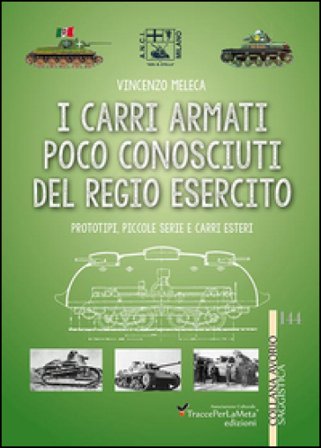 I carri armati poco conosciuti del Regio Esercito. Prototipi, piccole serie e carri esteri. Ediz. illustrata Vincenzo Meleca