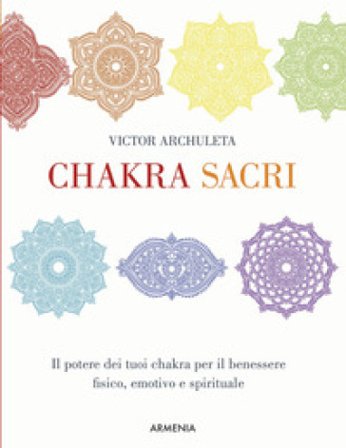 Chakra sacri. Il potere dei tuoi chakra per il benessere fisico, emotivo e spirituale Victor Archuleta