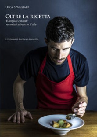 Oltre la ricetta. Emozioni e ricordi attraverso il cibo Luca Spaggiari