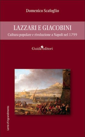 Lazzari e Giacobini. Cultura popolare e rivoluzione a Napoli nel 1799 Domenico Scafoglio