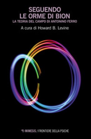 Seguendo le orme di Bion. La teoria del campo di Antonino Ferro Howard B. Levine
