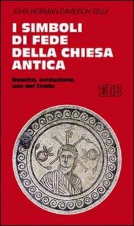 I simboli di fede della Chiesa antica. Nascita, evoluzione, uso del credo John N. D. Kelly