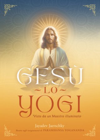 Gesù lo yogi. Visto da un maestro illuminato Jayadev Jaerschky