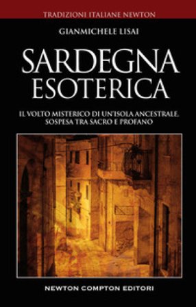 Sardegna esoterica. Il volto misterico di un'isola ancestrale, sospesa tra sacro e profano Gianmichele Lisai