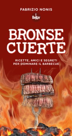 Bronse cuerte. Ricette, amici e segreti per dominare il barbecue Fabrizio Nonis