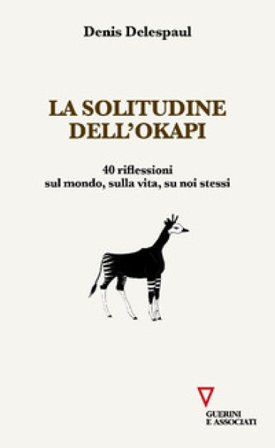 La solitudine dell'Okapi. 40 riflessioni sul mondo, sulla vita, su noi stessi Denis Delespaul