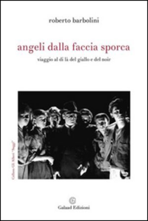 Angeli dalla faccia sporca. Viaggio al di là del giallo e del noir Roberto Barbolini