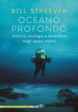 Oceano profondo. Scienza, ecologia e avventura negli abissi marini Bill Streever