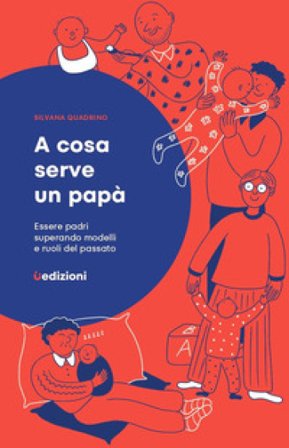 A cosa serve un papà. Essere padri superando modelli e ruoli del passato Silvana Quadrino