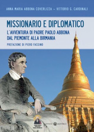 Missionario e diplomatico. L'avventura di padre Paolo Abbona dal Piemonte alla Birmania Anna M. Abbona Coverlizza