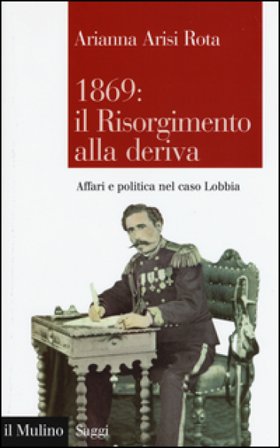 1869: il Risorgimento alla deriva. Affari e politica nel caso Lobbia Arianna Arisi Rota