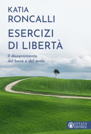Esercizi di libertà. Il discernimento del bene e del male Katia Roncalli