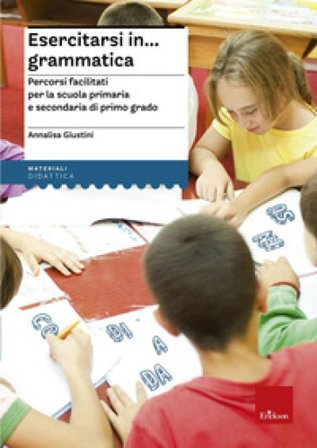 Esercitarsi in... grammatica. Percorsi facilitati per la scuola primaria e secondaria di primo grado Annalisa Giustini