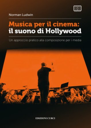 Musica per il cinema: il suono di Hollywood. Un approccio pratico alla composizione per i media Norman Ludwin