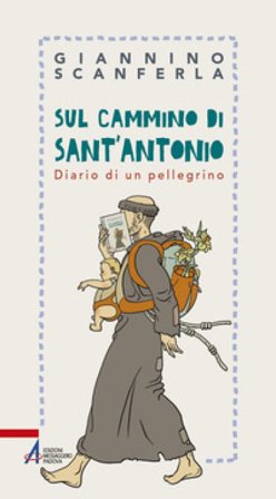 Sul cammino di sant'Antonio. Diario di un pellegrino Giannino Scanferla