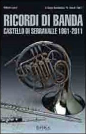 Ricordi di banda. Castello di Serravalle 1861-2011 Vittorio Lenzi