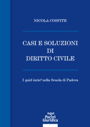 Casi e soluzioni di diritto civile. I «quid iuris?» nella scuola di Padova Nicola Cospite