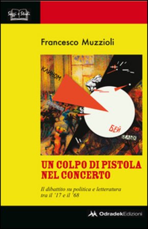 Un colpo di pistola nel concerto. Il dibattito su politica e letteratura tra il '17 e il '68 Francesco Muzzioli