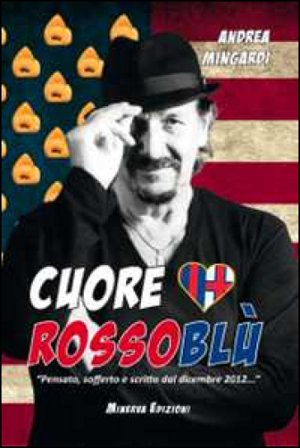 Cuore rossoblù. «Pensato, sofferto e scritto dal dicembre 2012...» Andrea Mingardi