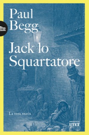 Jack lo Squartatore. La vera storia Paul Begg