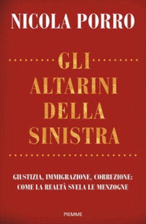 Gli altarini della sinistra. Giustizia, immigrazione, corruzione: come la realtà svela le menzogne Nicola Porro