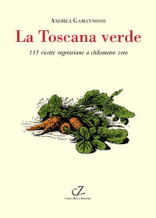 La Toscana verde. 115 ricette vegetariane a chilometro zero Andrea Gamannossi