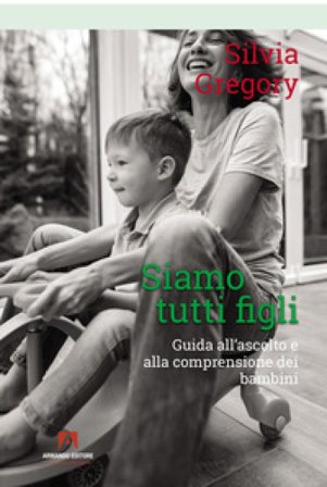 Siamo tutti figli. Guida all'ascolto e alla comprensione dei bambini Silvia Gregory