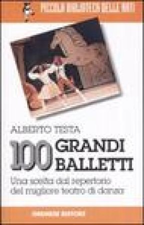100 grandi balletti. Una scelta dal repertorio del migliore teatro di danza Alberto Testa
