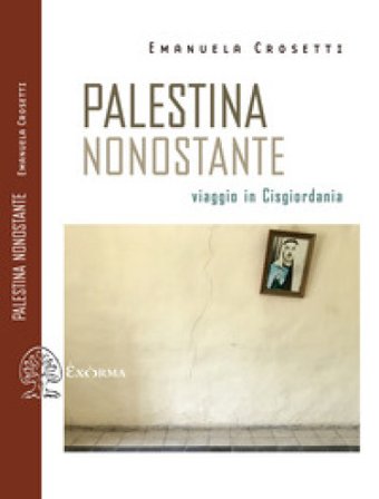 Palestina nonostante. Viaggio in Cisgiordania Emanuela Crosetti