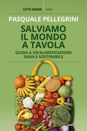 Salviamo il mondo a tavola. Guida a un'alimentazione sana e sostenibile Pasquale Pellegrini