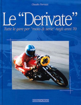 Le derivate. Tutte le gare per «moto di serie» negli anni '70. Ediz. illustrata Claudio Porrozzi