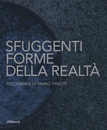Sfuggenti forme della realtà. Fotografie di Mario Finotti