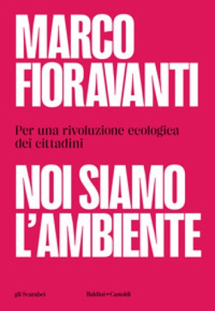 Noi siamo l'ambiente. Per una rivoluzione ecologica dei cittadini Marco Fioravanti