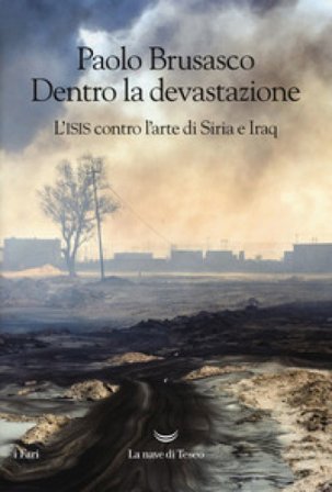 Dentro la devastazione. L'ISIS contro l'arte di Siria e Iraq Paolo Brusasco