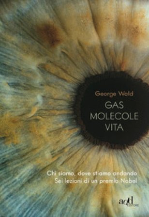 Gas molecole vita. Chi siamo, dove stiamo andando. Sei lezioni di un premio Nobel George Wald