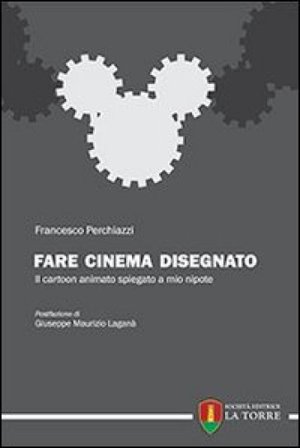 Fare cinema disegnato. Il cartoon animato spiegato a mio nipote Francesco Perchiazzi